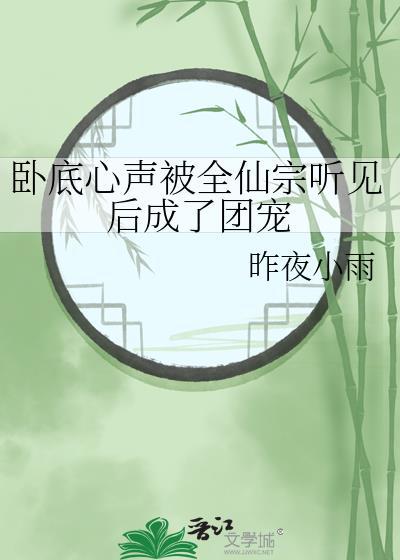 卧底心声被全仙宗听见后成了团宠txt